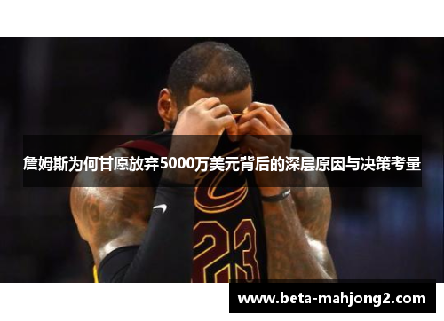 詹姆斯为何甘愿放弃5000万美元背后的深层原因与决策考量