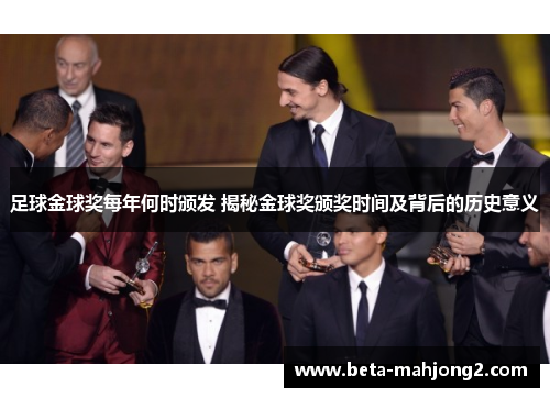 足球金球奖每年何时颁发 揭秘金球奖颁奖时间及背后的历史意义 足球金球奖每年何时颁发 揭秘金球奖颁奖时间及背后的历史意义
