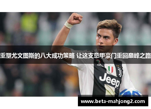 重塑尤文图斯的八大成功策略 让这支意甲豪门重回巅峰之路