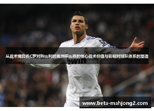 从战术博弈看C罗对阵比利时美洲杯比赛的核心战术价值与影响对球队体系的塑造