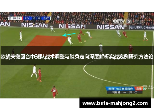 欧战关键回合中球队战术调整与胜负走向深度解析实战案例研究方法论