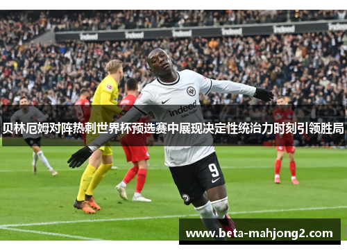 贝林厄姆对阵热刺世界杯预选赛中展现决定性统治力时刻引领胜局