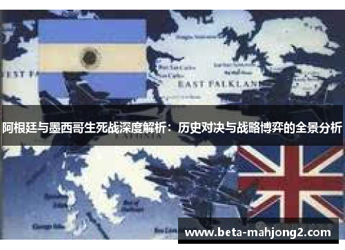 阿根廷与墨西哥生死战深度解析:历史对决与战略博弈的全景分析 阿根廷与墨西哥生死战深度解析:历史对决与战略博弈的全景分析