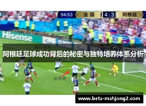 阿根廷足球成功背后的秘密与独特培养体系分析 阿根廷足球成功背后的秘密与独特培养体系分析