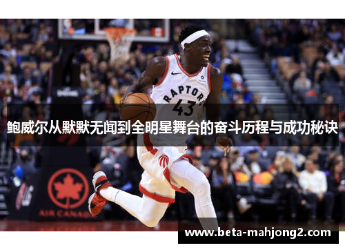 鲍威尔从默默无闻到全明星舞台的奋斗历程与成功秘诀