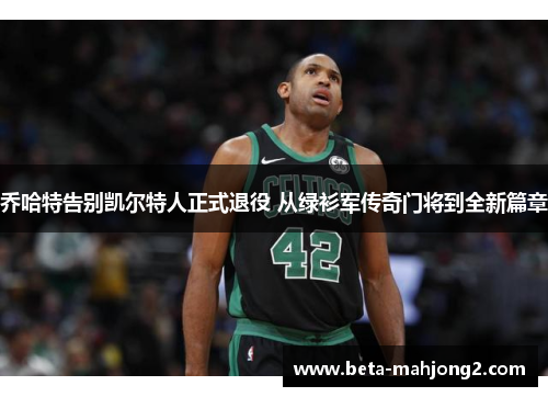 乔哈特告别凯尔特人正式退役 从绿衫军传奇门将到全新篇章