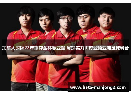 加拿大时隔22年重夺金杯赛亚军 展现实力再度登顶亚洲足球舞台 加拿大时隔22年重夺金杯赛亚军 展现实力再度登顶亚洲足球舞台
