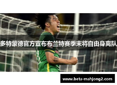 多特蒙德官方宣布布兰特赛季末将自由身离队 多特蒙德官方宣布布兰特赛季末将自由身离队