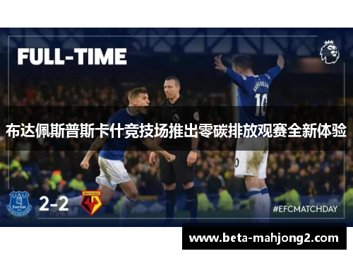 布达佩斯普斯卡什竞技场推出零碳排放观赛全新体验 布达佩斯普斯卡什竞技场推出零碳排放观赛全新体验