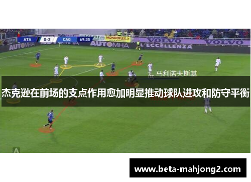 杰克逊在前场的支点作用愈加明显推动球队进攻和防守平衡 杰克逊在前场的支点作用愈加明显推动球队进攻和防守平衡