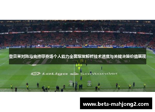 登贝莱对阵马竞德甲赛场个人能力全面爆发解析技术速度与关键决策价值展现 登贝莱对阵马竞德甲赛场个人能力全面爆发解析技术速度与关键决策价值展现