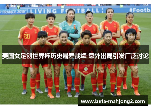美国女足创世界杯历史最差战绩 意外出局引发广泛讨论