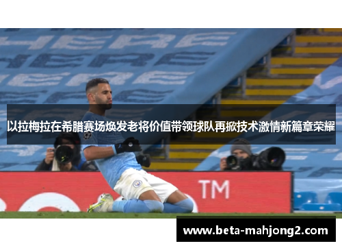 以拉梅拉在希腊赛场焕发老将价值带领球队再掀技术激情新篇章荣耀 以拉梅拉在希腊赛场焕发老将价值带领球队再掀技术激情新篇章荣耀