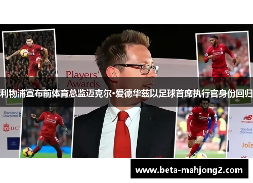 利物浦宣布前体育总监迈克尔·爱德华兹以足球首席执行官身份回归 利物浦宣布前体育总监迈克尔·爱德华兹以足球首席执行官身份回归