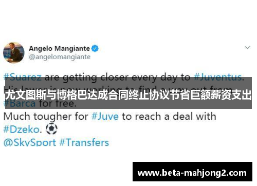 尤文图斯与博格巴达成合同终止协议节省巨额薪资支出