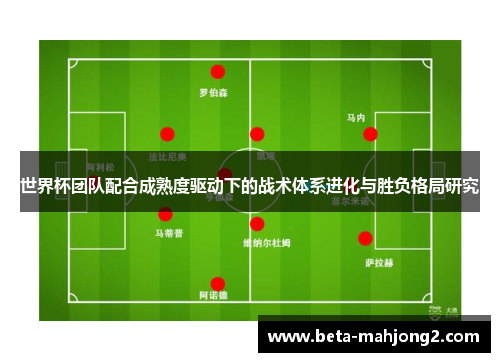 世界杯团队配合成熟度驱动下的战术体系进化与胜负格局研究