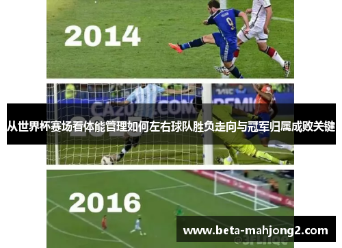 从世界杯赛场看体能管理如何左右球队胜负走向与冠军归属成败关键
