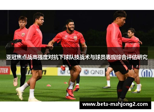 亚冠焦点战高强度对抗下球队技战术与球员表现综合评估研究