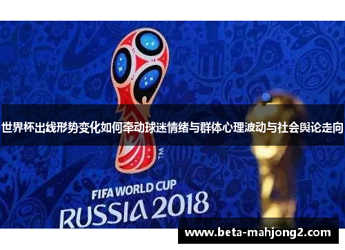世界杯出线形势变化如何牵动球迷情绪与群体心理波动与社会舆论走向 世界杯出线形势变化如何牵动球迷情绪与群体心理波动与社会舆论走向
