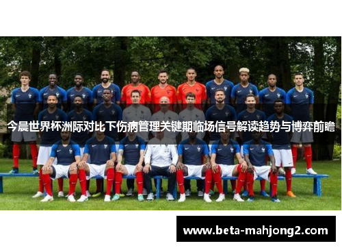 今晨世界杯洲际对比下伤病管理关键期临场信号解读趋势与博弈前瞻