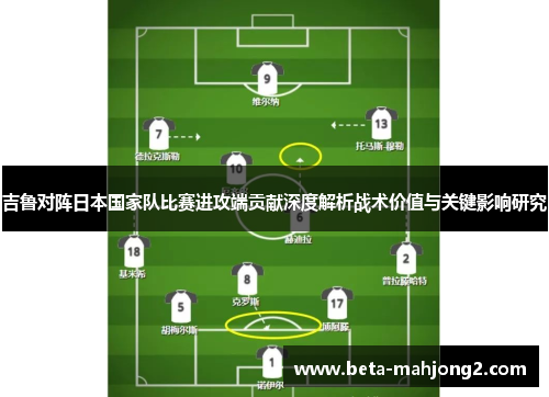 吉鲁对阵日本国家队比赛进攻端贡献深度解析战术价值与关键影响研究