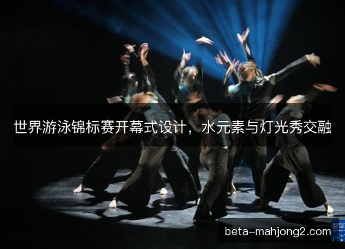世界游泳锦标赛开幕式设计，水元素与灯光秀交融