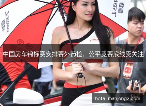中国房车锦标赛安排赛外药检，公平竞赛底线受关注